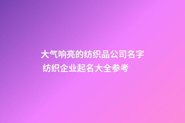 大气响亮的纺织品公司名字 纺织企业起名大全参考